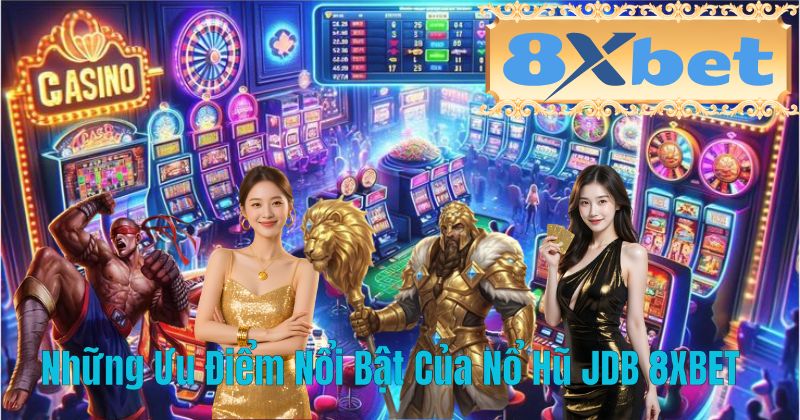 Những Ưu Điểm Nổi Bật Của Nổ Hũ JDB 8XBET