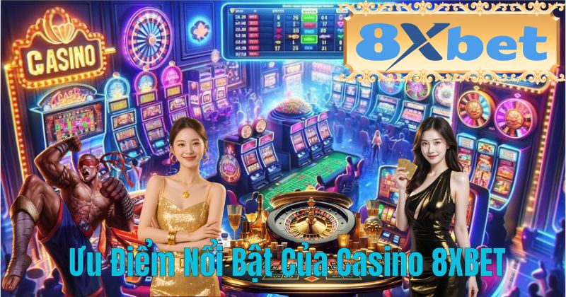 Ưu Điểm Nổi Bật Của Casino 8XBET