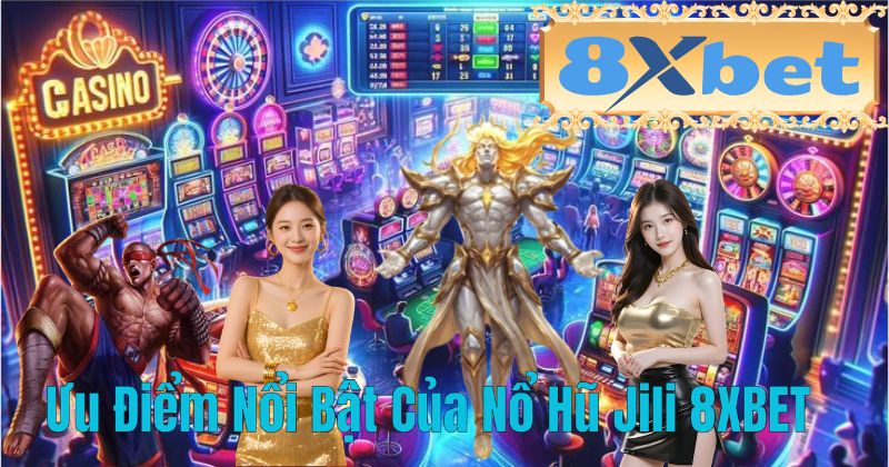 Ưu Điểm Nổi Bật Của Nổ Hũ Jili 8XBET